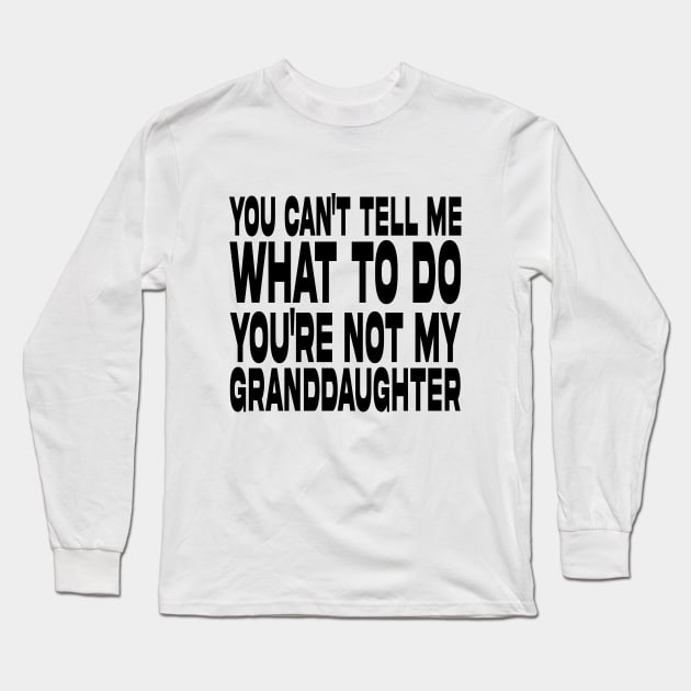 You Can't Tell Me What To Do You're Not My Granddaughter Long Sleeve T-Shirt by DesignergiftsCie